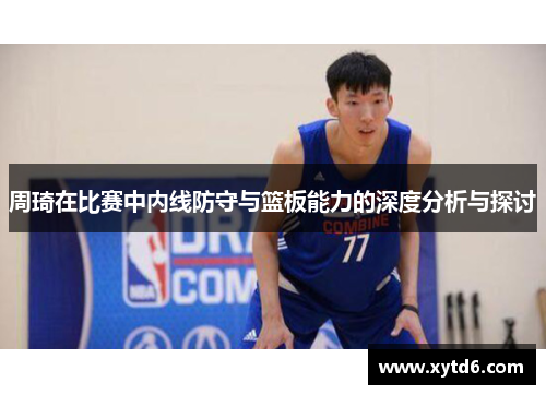 周琦在比赛中内线防守与篮板能力的深度分析与探讨