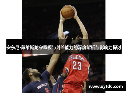 安东尼·戴维斯防守篮板与封盖能力的深度解析与影响力探讨