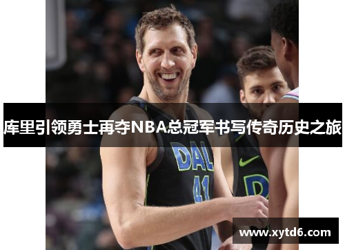 库里引领勇士再夺NBA总冠军书写传奇历史之旅