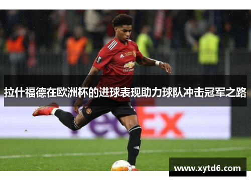 拉什福德在欧洲杯的进球表现助力球队冲击冠军之路