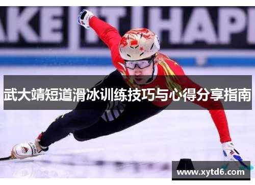 武大靖短道滑冰训练技巧与心得分享指南
