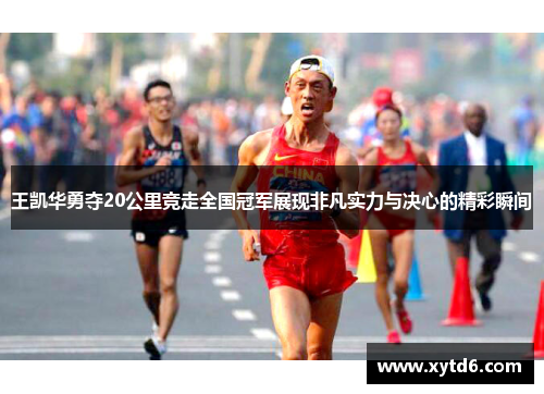 王凯华勇夺20公里竞走全国冠军展现非凡实力与决心的精彩瞬间