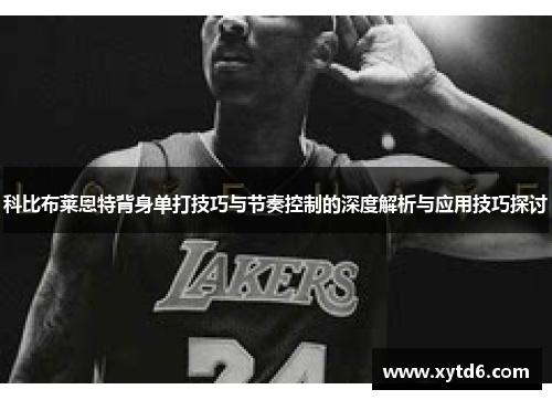 科比布莱恩特背身单打技巧与节奏控制的深度解析与应用技巧探讨