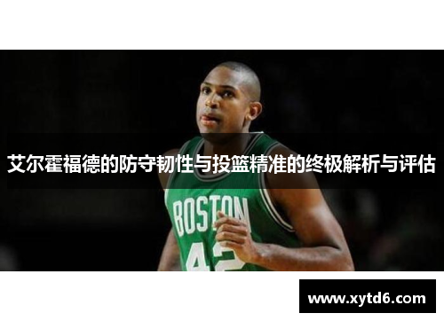 艾尔霍福德的防守韧性与投篮精准的终极解析与评估