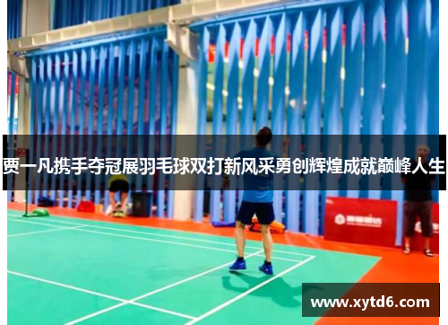 贾一凡携手夺冠展羽毛球双打新风采勇创辉煌成就巅峰人生