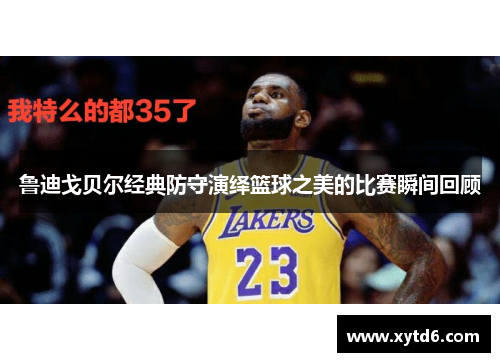 鲁迪戈贝尔经典防守演绎篮球之美的比赛瞬间回顾