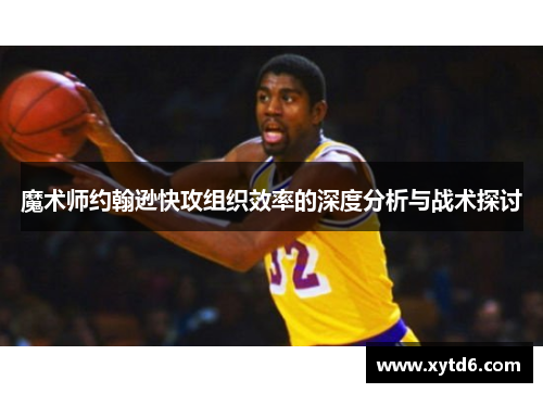 魔术师约翰逊快攻组织效率的深度分析与战术探讨