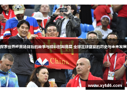 探索世界杯赛场背后的故事与精彩时刻揭幕 全球足球盛宴的历史与未来发展