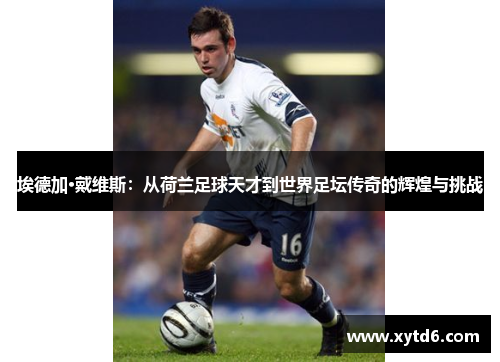 埃德加·戴维斯：从荷兰足球天才到世界足坛传奇的辉煌与挑战