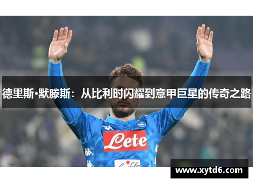 德里斯·默滕斯：从比利时闪耀到意甲巨星的传奇之路