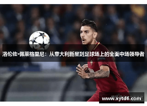洛伦佐·佩莱格里尼：从意大利新星到足球场上的全面中场领导者