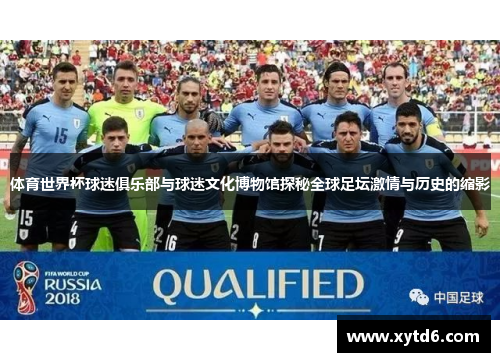 体育世界杯球迷俱乐部与球迷文化博物馆探秘全球足坛激情与历史的缩影