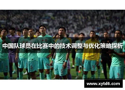 中国队球员在比赛中的技术调整与优化策略探析