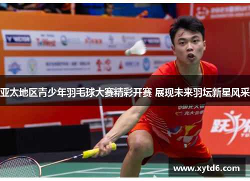 亚太地区青少年羽毛球大赛精彩开赛 展现未来羽坛新星风采