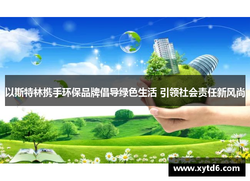 以斯特林携手环保品牌倡导绿色生活 引领社会责任新风尚