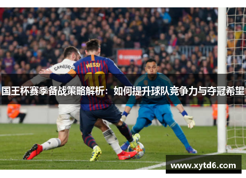 国王杯赛季备战策略解析：如何提升球队竞争力与夺冠希望