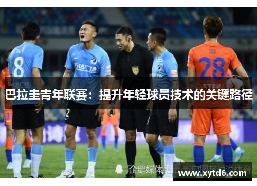 巴拉圭青年联赛：提升年轻球员技术的关键路径