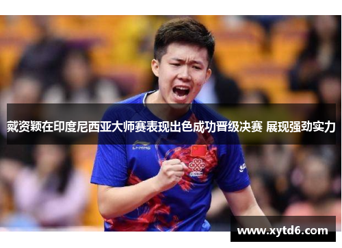 戴资颖在印度尼西亚大师赛表现出色成功晋级决赛 展现强劲实力