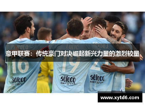 意甲联赛：传统豪门对决崛起新兴力量的激烈较量