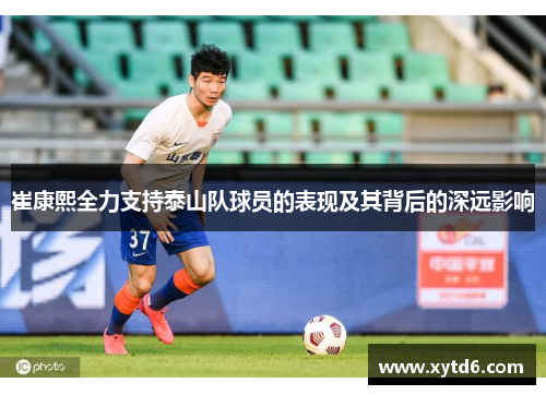 崔康熙全力支持泰山队球员的表现及其背后的深远影响