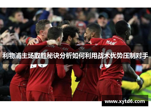 利物浦主场取胜秘诀分析如何利用战术优势压制对手