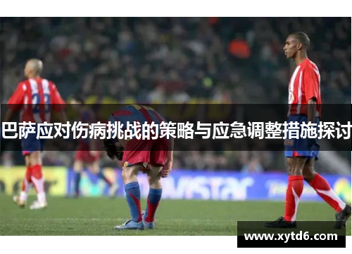 巴萨应对伤病挑战的策略与应急调整措施探讨