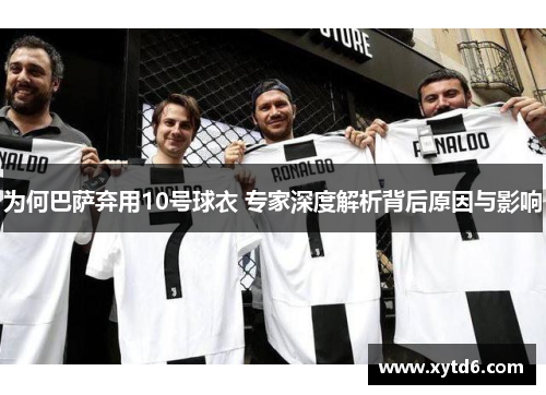 为何巴萨弃用10号球衣 专家深度解析背后原因与影响