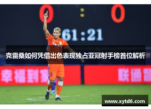 克雷桑如何凭借出色表现独占亚冠射手榜首位解析