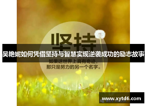 吴艳妮如何凭借坚持与智慧实现逆袭成功的励志故事