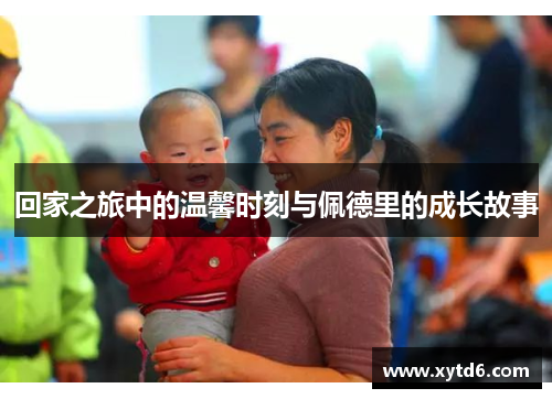 回家之旅中的温馨时刻与佩德里的成长故事