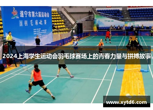 2024上海学生运动会羽毛球赛场上的青春力量与拼搏故事