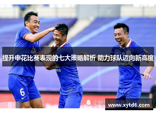 提升申花比赛表现的七大策略解析 助力球队迈向新高度