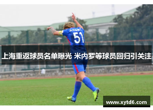 上海重返球员名单曝光 米内罗等球员回归引关注