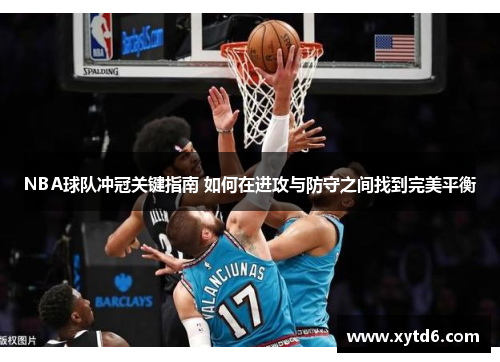 NBA球队冲冠关键指南 如何在进攻与防守之间找到完美平衡