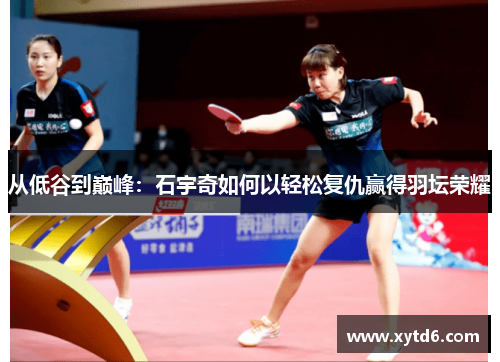 从低谷到巅峰：石宇奇如何以轻松复仇赢得羽坛荣耀