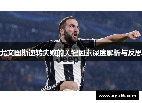 尤文图斯逆转失败的关键因素深度解析与反思