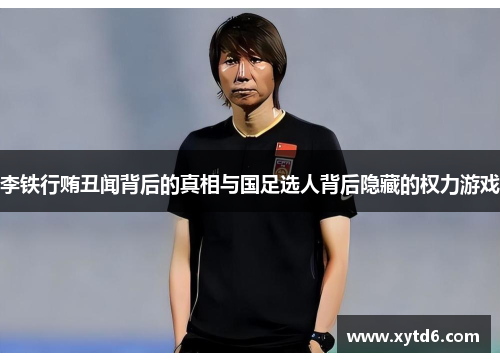 李铁行贿丑闻背后的真相与国足选人背后隐藏的权力游戏