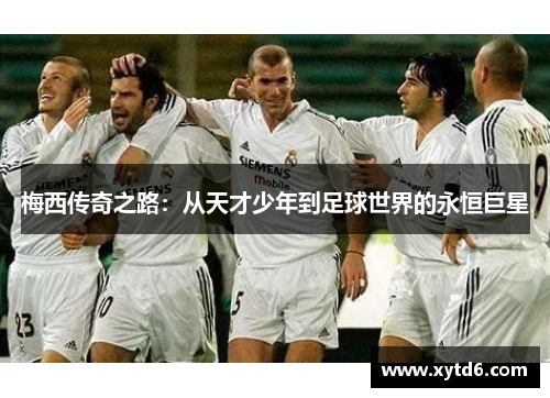 梅西传奇之路：从天才少年到足球世界的永恒巨星
