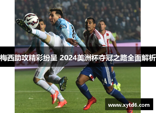 梅西助攻精彩纷呈 2024美洲杯夺冠之路全面解析