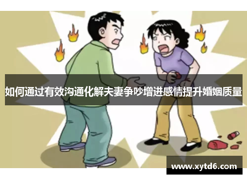 如何通过有效沟通化解夫妻争吵增进感情提升婚姻质量