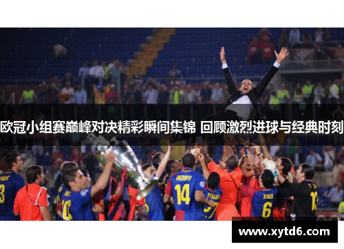 欧冠小组赛巅峰对决精彩瞬间集锦 回顾激烈进球与经典时刻
