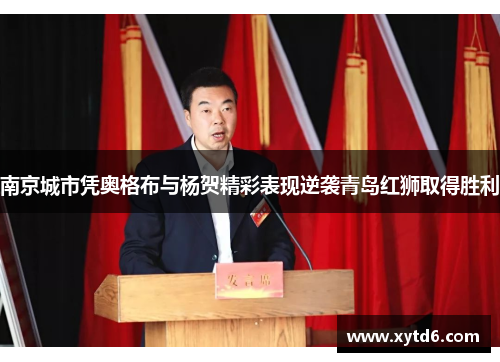 南京城市凭奥格布与杨贺精彩表现逆袭青岛红狮取得胜利