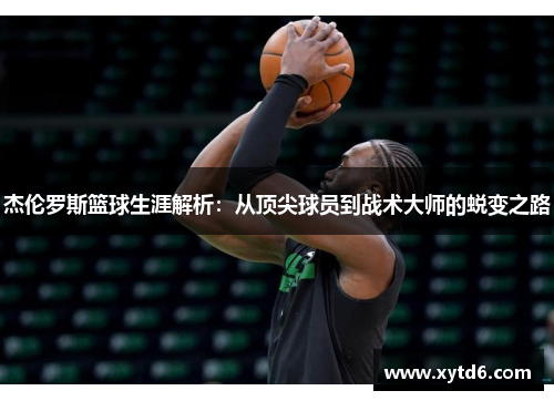 杰伦罗斯篮球生涯解析：从顶尖球员到战术大师的蜕变之路