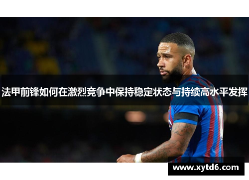 法甲前锋如何在激烈竞争中保持稳定状态与持续高水平发挥