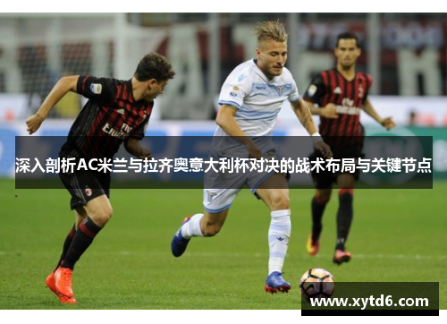 深入剖析AC米兰与拉齐奥意大利杯对决的战术布局与关键节点