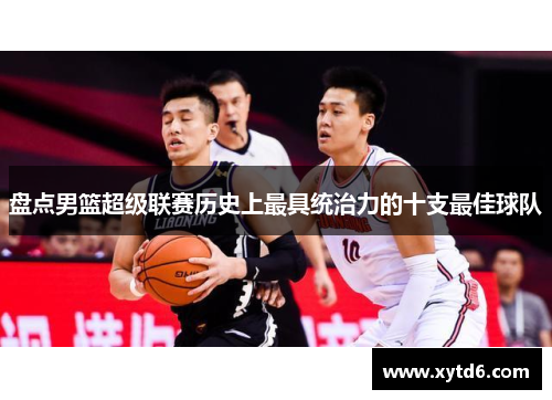 盘点男篮超级联赛历史上最具统治力的十支最佳球队