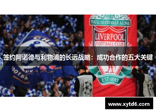 签约阿诺德与利物浦的长远战略：成功合作的五大关键