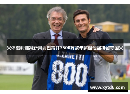 米体曝利雅得新月为巴雷开3500万欧年薪但他坚持留守国米
