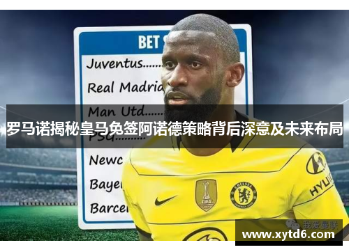罗马诺揭秘皇马免签阿诺德策略背后深意及未来布局