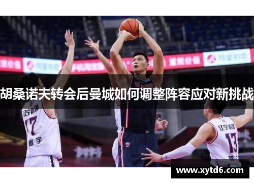 胡桑诺夫转会后曼城如何调整阵容应对新挑战